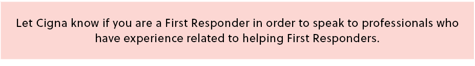 Let Cigna know if you are a First Responder in order to speak to professionals who have experience related to helping...