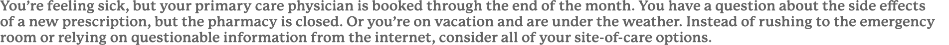 You’re feeling sick, but your primary care physician is booked through the end of the month. You have a question abou...
