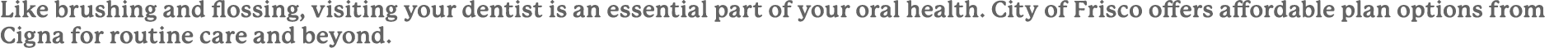 Like brushing and flossing, visiting your dentist is an essential part of your oral health. City of Frisco offers aff...