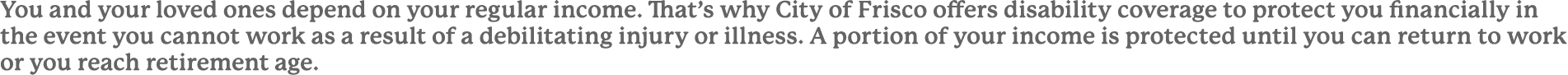 You and your loved ones depend on your regular income. That’s why City of Frisco offers disability coverage to protec...