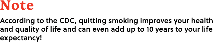 Note According to the CDC, quitting smoking improves your health and quality of life and can even add up to 10 years ...