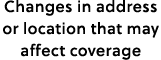 Changes in address or location that may affect coverage