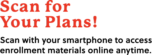 Scan for Your Plans! Scan with your smartphone to access enrollment materials online anytime.