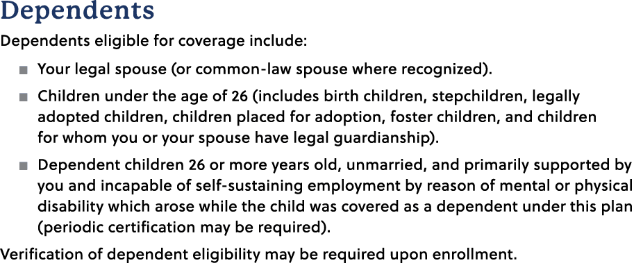 Dependents Dependents eligible for coverage include: � Your legal spouse (or common law spouse where recognized). � C...