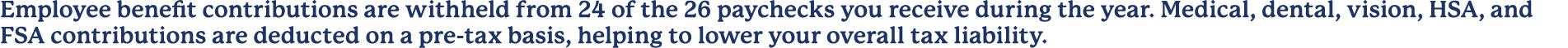 Employee benefit contributions are withheld from 24 of the 26 paychecks you receive during the year. Medical, dental,...