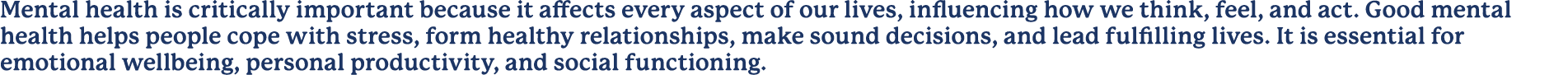 Mental health is critically important because it affects every aspect of our lives, influencing how we think, feel, a...