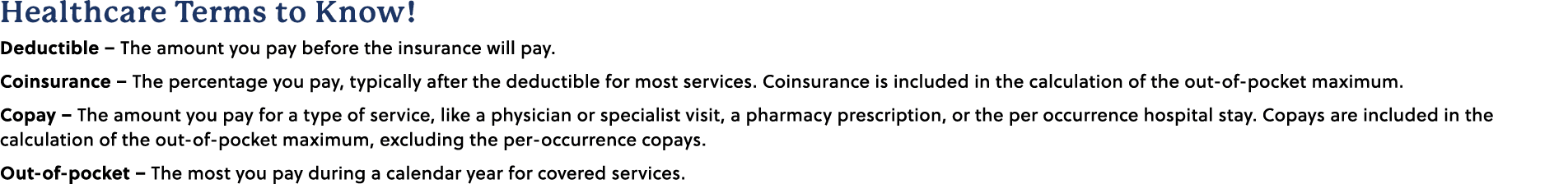 Healthcare Terms to Know! Deductible – The amount you pay before the insurance will pay. Coinsurance – The percentage...