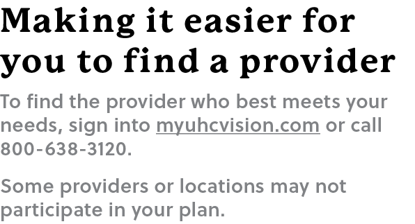 Making it easier for you to find a provider To find the provider who best meets your needs, sign into myuhcvision.com...