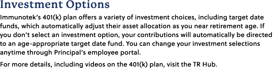 Investment Options Immunotek’s 401(k) plan offers a variety of investment choices, including target date funds, which...