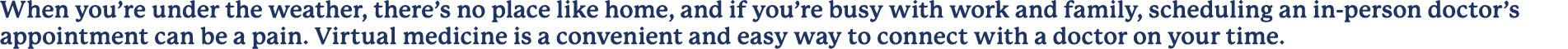 When you’re under the weather, there’s no place like home, and if you’re busy with work and family, scheduling an in ...