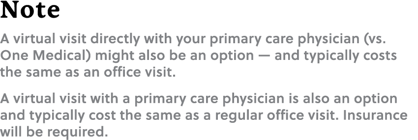 Note A virtual visit directly with your primary care physician (vs. One Medical) might also be an option — and typica...
