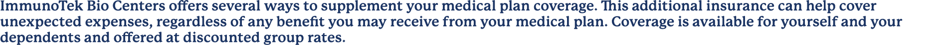 ImmunoTek Bio Centers offers several ways to supplement your medical plan coverage. This additional insurance can hel...