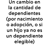 Un cambio en la cantidad de dependientes (por nacimiento o adopci n, o si un hijo ya no es un dependiente elegible)