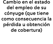 Cambio en el estado del empleo de su c nyuge (que tiene como consecuencia la p rdida u obtenci n de cobertura)