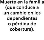 Muerte en la familia (que conduce a un cambio en los dependientes o p rdida de cobertura).