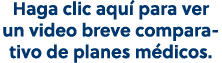 Haga clic aqu para ver un video breve comparativo de planes m dicos.