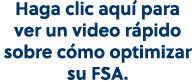 Haga clic aqu para ver un video r pido sobre c mo optimizar su FSA.