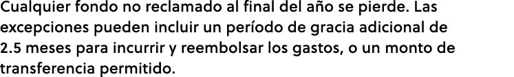 Cualquier fondo no reclamado al final del a o se pierde. Las excepciones pueden incluir un per odo de gracia adiciona...