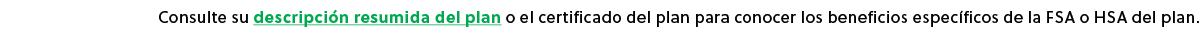 Consulte su descripci n resumida del plan o el certificado del plan para conocer los beneficios espec ficos de la FSA...