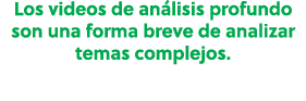 Los videos de an lisis profundo son una forma breve de analizar temas complejos.