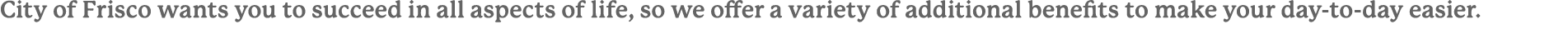 City of Frisco wants you to succeed in all aspects of life, so we offer a variety of additional benefits to make your...